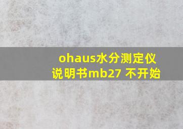 ohaus水分测定仪说明书mb27 不开始